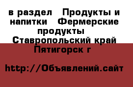  в раздел : Продукты и напитки » Фермерские продукты . Ставропольский край,Пятигорск г.